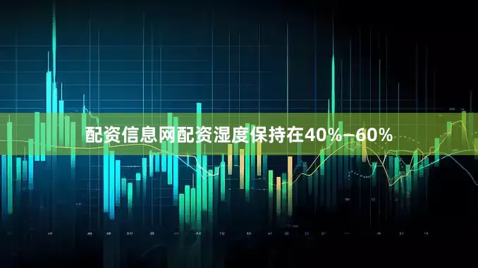 配资信息网配资湿度保持在40%—60%