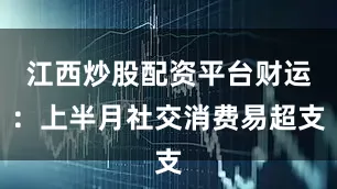 江西炒股配资平台财运：上半月社交消费易超支